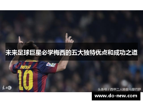 未来足球巨星必学梅西的五大独特优点和成功之道