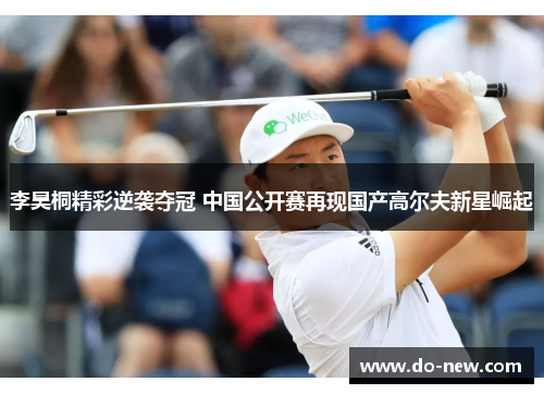 李昊桐精彩逆袭夺冠 中国公开赛再现国产高尔夫新星崛起