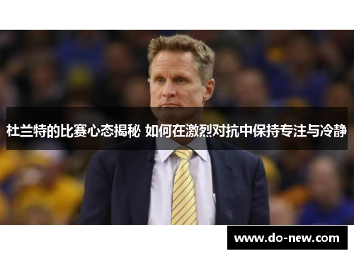 杜兰特的比赛心态揭秘 如何在激烈对抗中保持专注与冷静