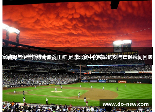 富勒姆与伊普斯维奇激战正酣 足球比赛中的精彩时刻与震撼瞬间回顾