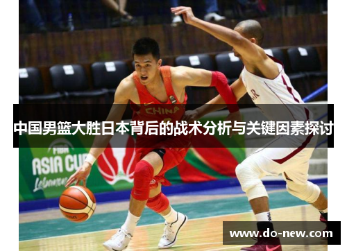 中国男篮大胜日本背后的战术分析与关键因素探讨