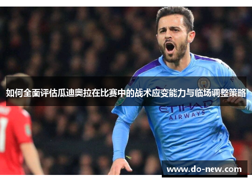 如何全面评估瓜迪奥拉在比赛中的战术应变能力与临场调整策略