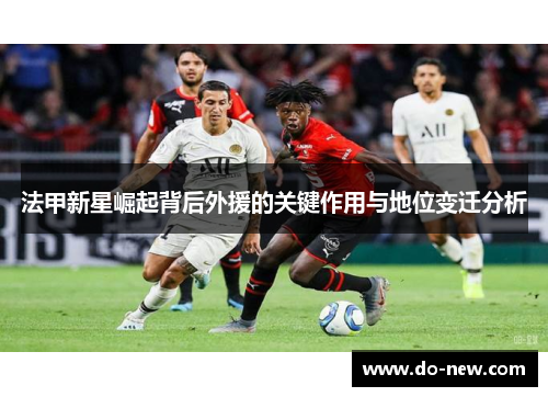 法甲新星崛起背后外援的关键作用与地位变迁分析