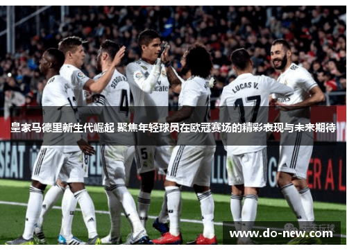皇家马德里新生代崛起 聚焦年轻球员在欧冠赛场的精彩表现与未来期待
