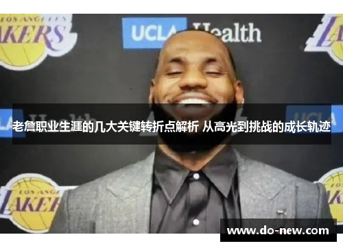 老詹职业生涯的几大关键转折点解析 从高光到挑战的成长轨迹