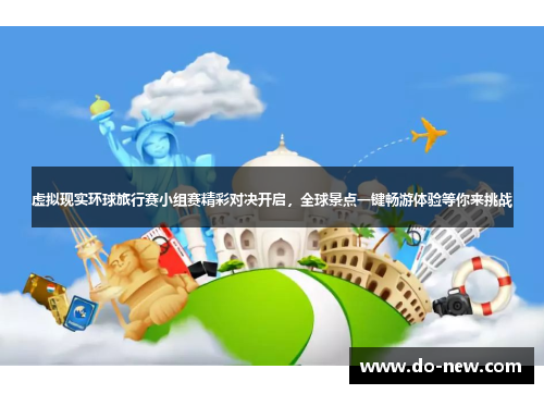 虚拟现实环球旅行赛小组赛精彩对决开启,全球景点一键畅游体验等你来挑战