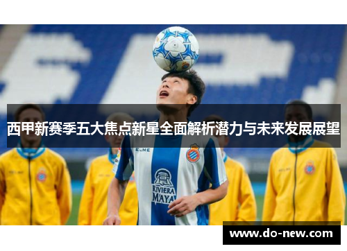 西甲新赛季五大焦点新星全面解析潜力与未来发展展望