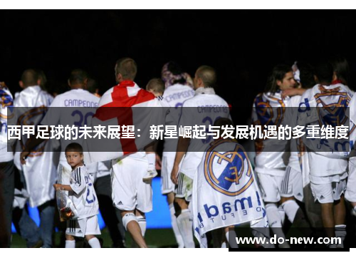 西甲足球的未来展望:新星崛起与发展机遇的多重维度 西甲足球的未来展望:新星崛起与发展机遇的多重维度