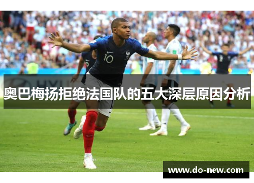 奥巴梅扬拒绝法国队的五大深层原因分析 奥巴梅扬拒绝法国队的五大深层原因分析