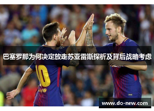 巴塞罗那为何决定放走苏亚雷斯探析及背后战略考虑 巴塞罗那为何决定放走苏亚雷斯探析及背后战略考虑