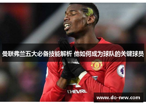曼联弗兰五大必备技能解析 他如何成为球队的关键球员 曼联弗兰五大必备技能解析 他如何成为球队的关键球员