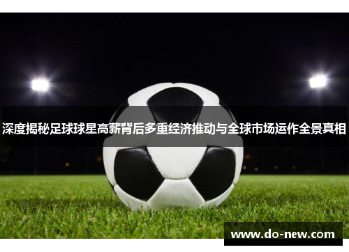 深度揭秘足球球星高薪背后多重经济推动与全球市场运作全景真相 深度揭秘足球球星高薪背后多重经济推动与全球市场运作全景真相