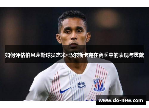 如何评估伯恩茅斯球员杰米·马尔斯卡克在赛季中的表现与贡献