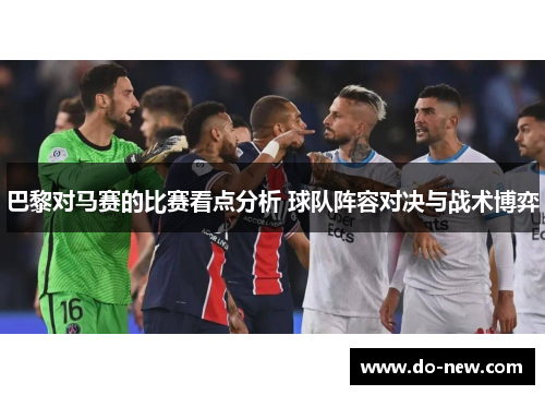 巴黎对马赛的比赛看点分析 球队阵容对决与战术博弈