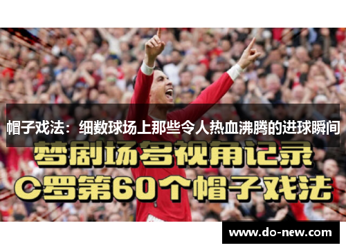 帽子戏法:细数球场上那些令人热血沸腾的进球瞬间 帽子戏法:细数球场上那些令人热血沸腾的进球瞬间