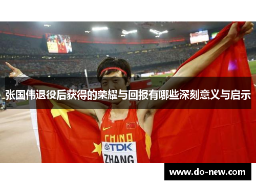张国伟退役后获得的荣耀与回报有哪些深刻意义与启示 张国伟退役后获得的荣耀与回报有哪些深刻意义与启示