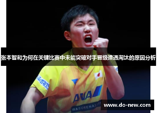 张本智和为何在关键比赛中未能突破对手晋级遭遇淘汰的原因分析 张本智和为何在关键比赛中未能突破对手晋级遭遇淘汰的原因分析