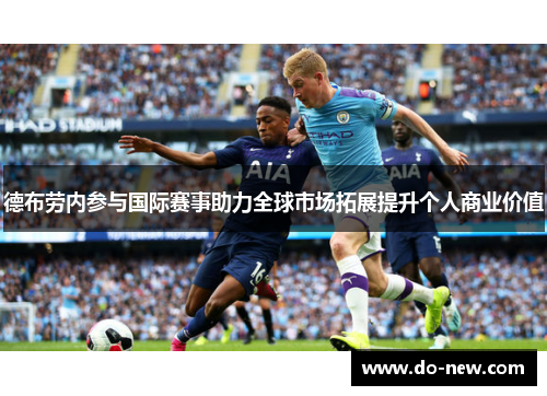 德布劳内参与国际赛事助力全球市场拓展提升个人商业价值