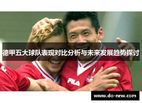 德甲五大球队表现对比分析与未来发展趋势探讨