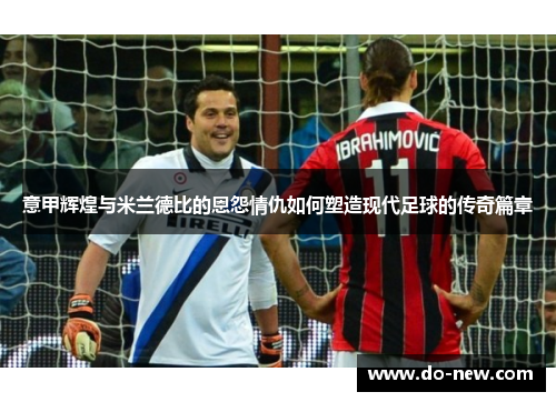 意甲辉煌与米兰德比的恩怨情仇如何塑造现代足球的传奇篇章 意甲辉煌与米兰德比的恩怨情仇如何塑造现代足球的传奇篇章