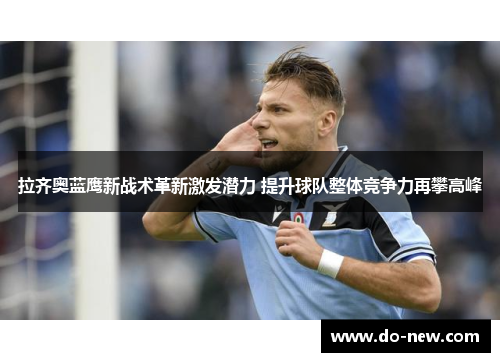 拉齐奥蓝鹰新战术革新激发潜力 提升球队整体竞争力再攀高峰 拉齐奥蓝鹰新战术革新激发潜力 提升球队整体竞争力再攀高峰