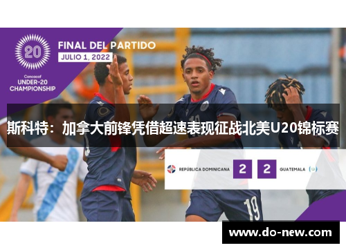斯科特:加拿大前锋凭借超速表现征战北美U20锦标赛 斯科特:加拿大前锋凭借超速表现征战北美U20锦标赛