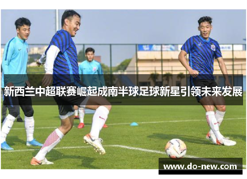 新西兰中超联赛崛起成南半球足球新星引领未来发展 新西兰中超联赛崛起成南半球足球新星引领未来发展