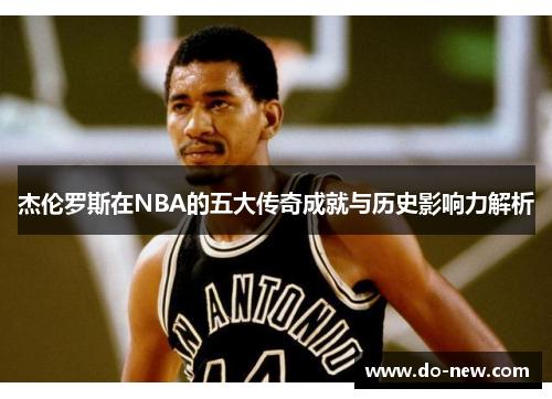 杰伦罗斯在NBA的五大传奇成就与历史影响力解析 杰伦罗斯在NBA的五大传奇成就与历史影响力解析