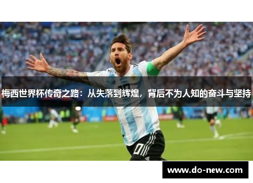 梅西世界杯传奇之路:从失落到辉煌,背后不为人知的奋斗与坚持 梅西世界杯传奇之路:从失落到辉煌,背后不为人知的奋斗与坚持