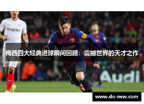 梅西四大经典进球瞬间回顾:震撼世界的天才之作 梅西四大经典进球瞬间回顾:震撼世界的天才之作