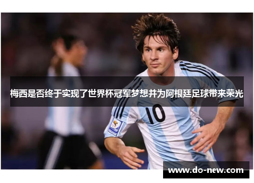 梅西是否终于实现了世界杯冠军梦想并为阿根廷足球带来荣光