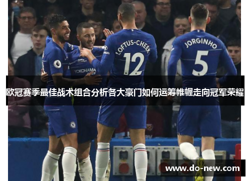 欧冠赛季最佳战术组合分析各大豪门如何运筹帷幄走向冠军荣耀 欧冠赛季最佳战术组合分析各大豪门如何运筹帷幄走向冠军荣耀